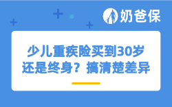 少儿重疾险买到30岁还是终身？搞清楚差异再选择